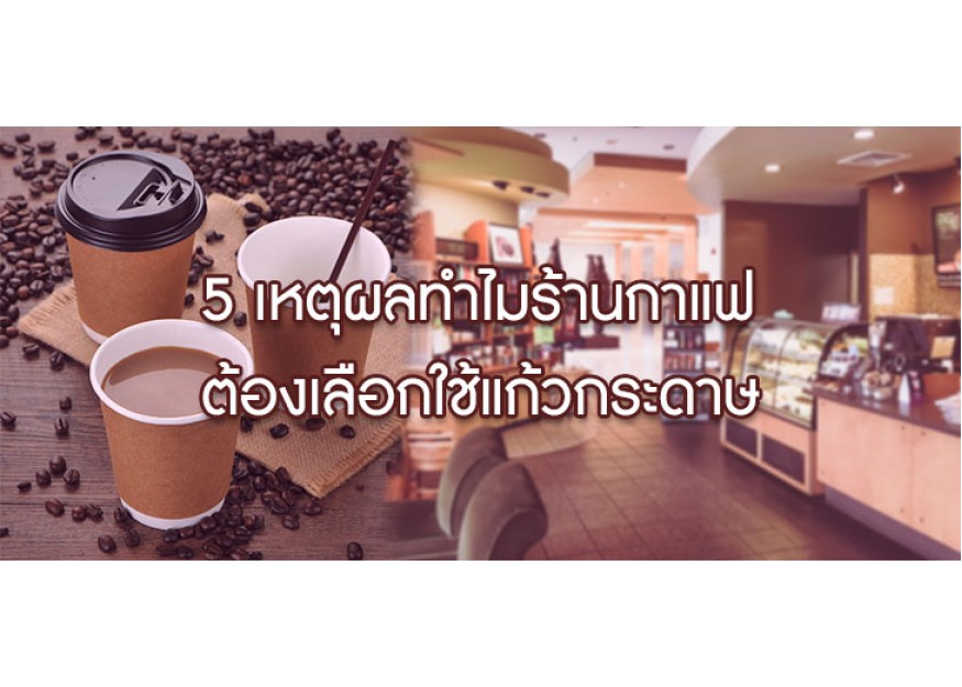 5 เหตุผลทำไมร้านกาแฟต้องเลือกใช้แก้วกระดาษ